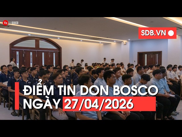 ĐIỂM TIN DON BOSCO - NGÀY 27/04/2026/ VIE DON BOSCO THỰC HIỆN