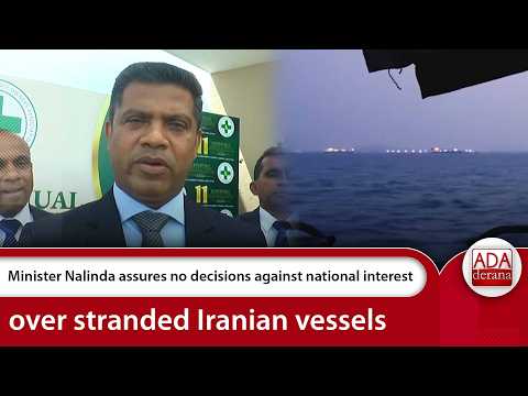 Minister Nalinda assures no decisions against national interest over stranded Iranian vessels