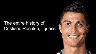 the entire history of Cristiano Ronaldo, i guess