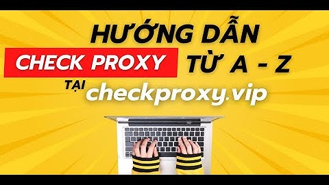 HƯỚNG DẪN CÁCH CHECK PROXY TẠI CHECKPROXY.VIP