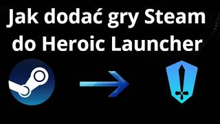 Jak dodać gry Steam do Heroic Launcher - pełny poradnik