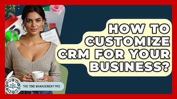 How To Customize CRM For Your Business? - The Time Management Pro