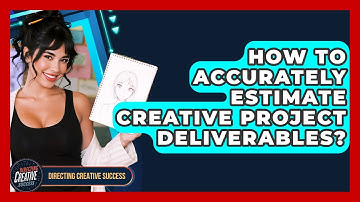 How To Accurately Estimate Creative Project Deliverables? - Directing Creative Success