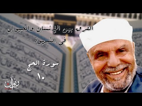 الفرق بين الإنسان والحيوان في الشهوة تفسير الشعراوي لسورة الحج 10