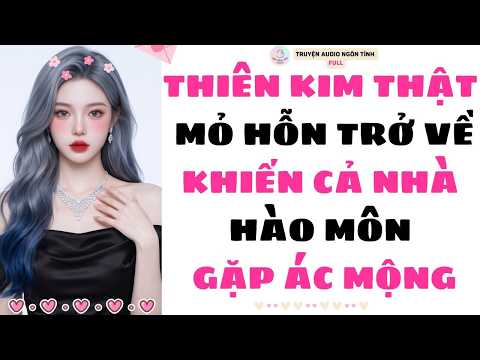 [Truyện Audio Full] THIÊN KIM THẬT MỎ HỖN TRỞ VỀ KHIẾN CẢ NHÀ HÀO MÔN GẶP ÁC MỘNG