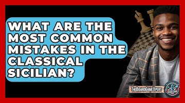 What Are The Most Common Mistakes In The Classical Sicilian? - The Board Game Xpert
