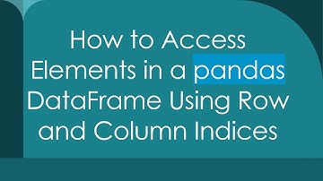 How to Access Elements in a pandas DataFrame Using Row and Column Indices