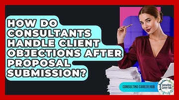 How Do Consultants Handle Client Objections After Proposal Submission? - Consulting Career Hub