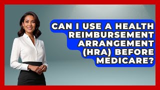 Can I Use A Health Reimbursement Arrangement (HRA) Before Medicare - Get Retirement Help