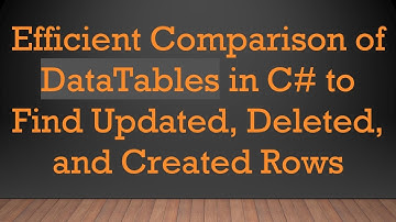 Efficient Comparison of DataTables in C# to Find Updated, Deleted, and Created Rows