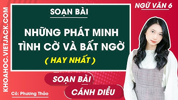 Soạn bài Những phát minh tình cờ và bất ngờ - Ngữ văn lớp 6 - Cánh diều - Cô Thảo (HAY NHẤT)