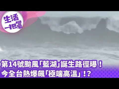 《生活一把罩》第14號颱風「藍湖」誕生路徑曝 ！ 今全台熱爆飆「極端高溫」 ！？