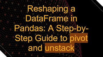 Reshaping a DataFrame in Pandas: A Step-by-Step Guide to pivot and unstack