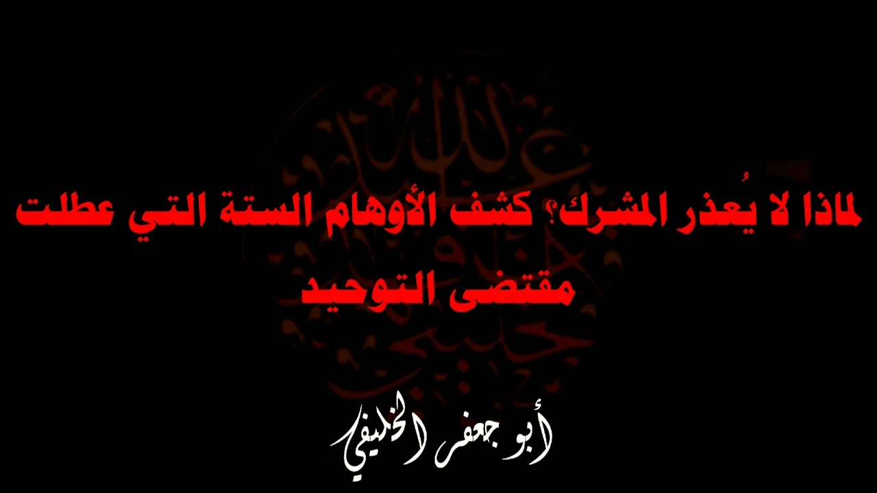 لماذا لا يُعذر المشرك؟ كشف الأوهام الستة التي عطلت مقتضى التوحيد . | أبو جعفر الخليفي 
