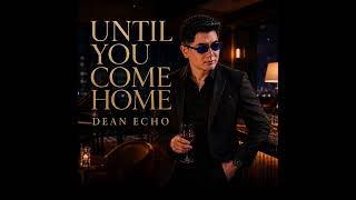 UNTIL YOU COME HOME | DEAN ECHO