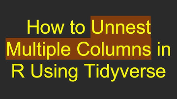 How to Unnest Multiple Columns in R Using Tidyverse