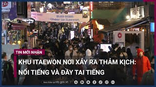 Nơi xảy ra thảm kịch đêm Halloween: Khu Itaewon nổi tiếng nhưng cũng đầy tai tiếng | VTC Now