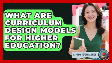 What Are Curriculum Design Models For Higher Education? - Aspiring Teacher Guide