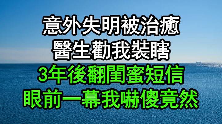 意外失明被治愈，医生劝我装瞎，3年后翻闺蜜短信，眼前一幕我彻底吓傻，竟然……#深夜浅读 #为人处世 #生活经验 #情感故事 - 天天要闻