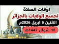 مواقيت الصلاة لجميع ولايات الجزائر الاثنين 6 ابريل 2026م الموافق 18 شوال 1447ه