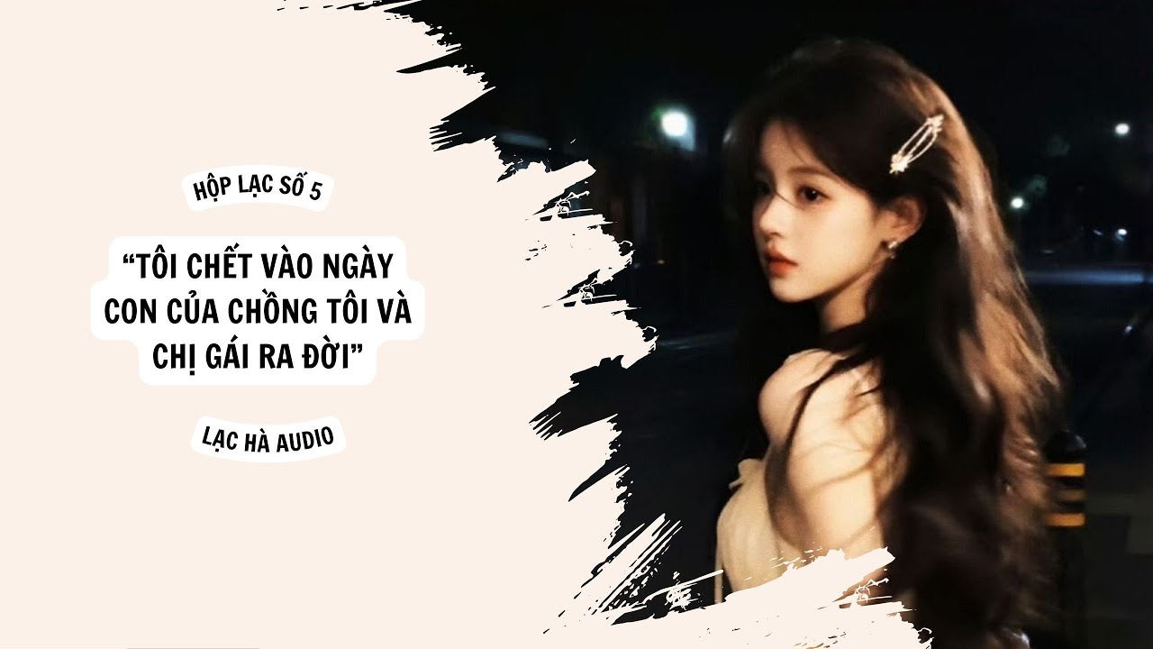 TRUYỆN AUDIO | HỘP LẠC SỐ 6 - LẠC HÀ AUDIO : TÔI CHẾT VÀO NGÀY CON CỦA CHỒNG TÔI VÀ CHỊ GÁI RA ĐỜI