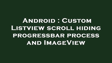 Android : Custom Listview scroll hiding progressbar process and ImageView