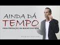 AINDA DÁ TEMPO, ESSA PREGAÇÃO VAI MUDAR SUA VIDA