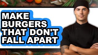 How To Make Burgers That Don't Fall Apart - Easy Guide