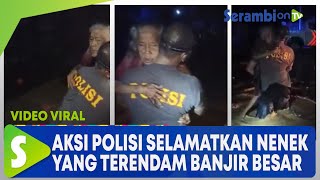 Aksi Polisi Selamatkan Nenek yang Terendam Banjir Besar Viral