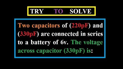 40) Two capacitors of 220pF and 330pF  connected in series to a  6v. The voltage across the 330pF is