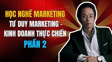 Học Nghề Marketing | Tư Duy Marketing & Kinh Doanh Thực Chiến | Chu Minh Hạnh - Phần 2