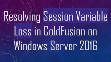 Resolving Session Variable Loss in ColdFusion on Windows Server 2016