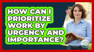 How Can I Prioritize Work By Urgency And Importance? - The Personal Growth Path