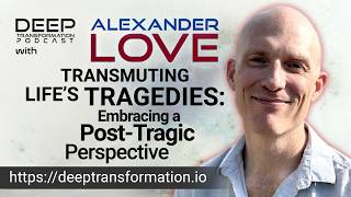 Transmuting Life’s Tragedies: Embracing a Post-Tragic Perspective, with Alexander Love