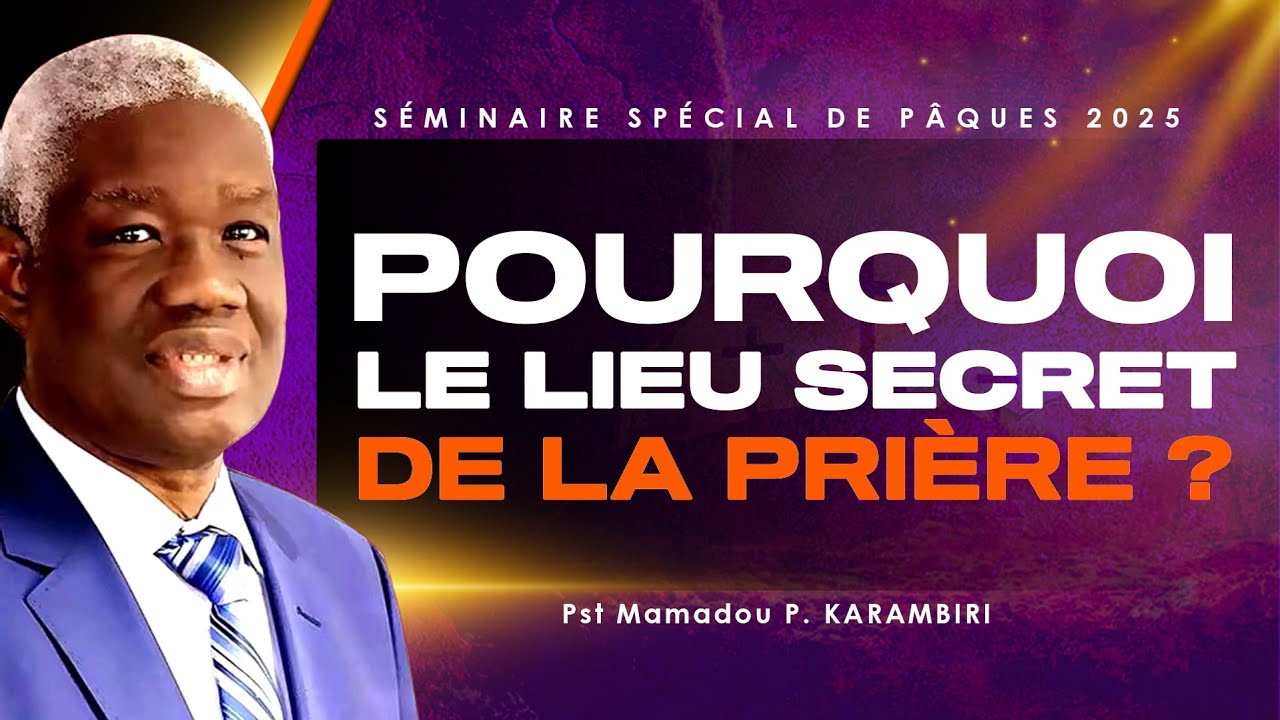 Pourquoi le lieu secret de la prière ? Part 1 - Séminaire de Pâques 2025 | Pst Mamadou P. KARAMBIRI