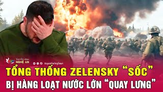 Tổng thống Zelensky “sốc” bị hàng loạt nước lớn “quay lưng”