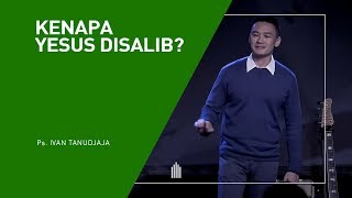 Ps. Ivan Tanudjaja - Kenapa Yesus Disalib?