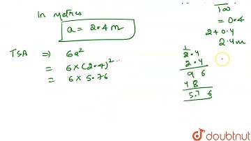 Find the volume and total surface area of a cube whose each edge is 2 m 40 cm. | 9 | SURFACE ARE...