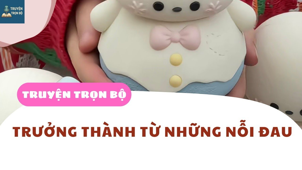 [TRUYỆN AUDIO] TRƯỞNG THÀNH TỪ NHỮNG NỖI ĐAU 