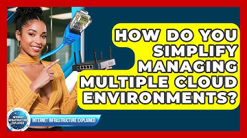 How Do You Simplify Managing Multiple Cloud Environments? - Internet Infrastructure Explained