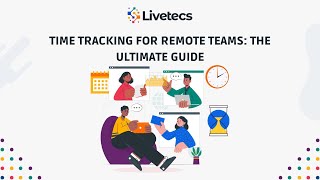 Time Tracking for Remote Teams The Ultimate Guide | Livetecs