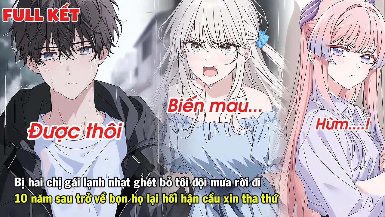 FULL | BỊ 2 CHỊ GÁI LẠNH NHẠT GHÉT BỎ TÔI ĐỘI MƯA RỜI ĐI 10 NĂM SAU BỌN HỌ LẠI HỐI HẬN XIN THA THỨ