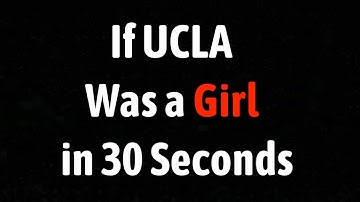 If UCLA Was a Girl in 30 Seconds