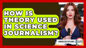 How Is Theory Used In Science Journalism? - Journalism Explained
