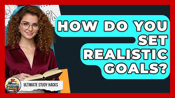 How Do You Set Realistic Goals? - Ultimate Study Hacks