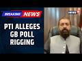 PTI Alleges Rigging And Military Interference In Gilgit-Baltistan Elections | Pakistan News | News18