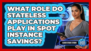 What Role Do Stateless Applications Play In Spot Instance Savings? - Cloud Stack Studio