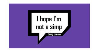 I hope I&#39;m not a Simp (song promo)