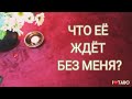 ⁉️🧘‍♂️💘🧘‍♀️ЧТО ЕЁ ЖДЁТ БЕЗ МЕНЯ? | ТАРО гадание для мужчин