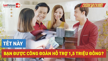 Tết Quý Mão 2023: Người Lao Động Được Công Đoàn Hỗ Trợ Đến 1,5 Triệu Đồng | LuatVietnam